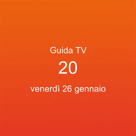 Guida programmi tv di 20 in onda venerdì 26 gennaio 2024 palinsesto