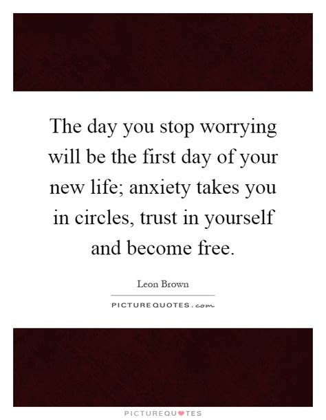 The day you stop worrying will be the first day of your new ... 