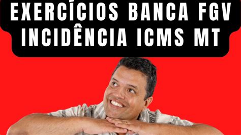 EXERCÍCIOS BANCA FGV INCIDÊNCIA ICMS MT AULA1 SEFAZ MT FISCAL