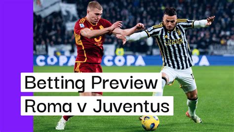 Roma V Juventus Preview Best Bets Cheat Sheet