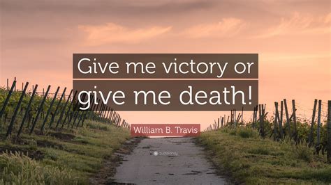 William B. Travis Quote: “Give me victory or give me death!”