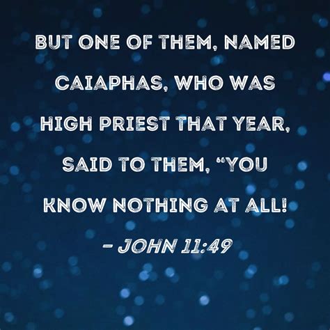 John 11:49 But one of them, named Caiaphas, who was high priest that