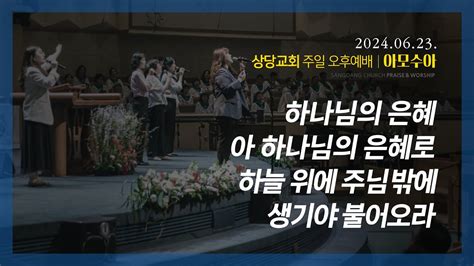 상당교회 아모수아 찬양팀ㅣ하나님의 은혜ㅣ아 하나님의 은혜로ㅣ하늘 위에 주님밖에ㅣ생기야 불어오라ㅣ주일 오후찬양예배 240623