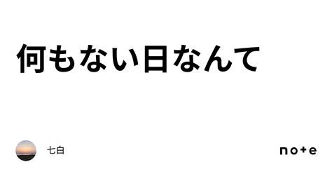 何もない日なんて｜七白