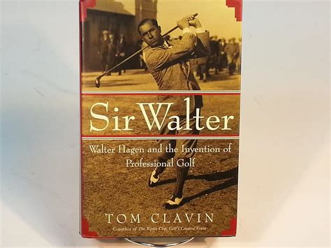 Sir Walter Walter Hagen And The Invention Of Professional Golf Clavin