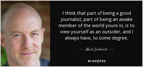 Mark Leibovich Quote I Think That Part Of Being A Good Journalist Part