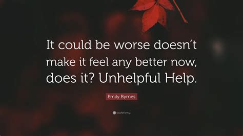 Emily Byrnes Quote: “It could be worse doesn’t make it feel any better