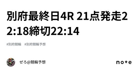 別府最終日4r 21点発走22 18締切22 14｜ぜろ 競輪予想