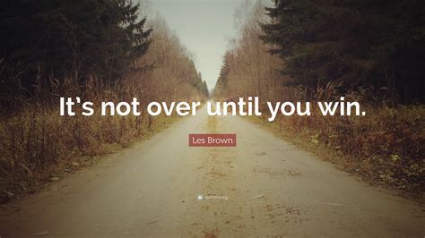 Les Brown Quote “its Not Over Until You Win”