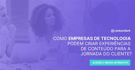 Como Empresas De Tecnologia Podem Criar Experi Ncias De Conte Do Para A