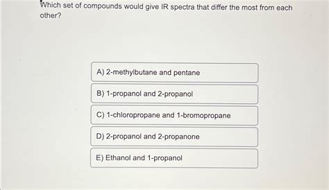 Solved Which set of compounds would give IR spectra that | Chegg.com