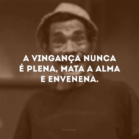 A Vinganca Nunca É Plena Mata A Alma Ea Envenena - 35 frases do Seu Madruga para lembrar que a vingança nunca é plena