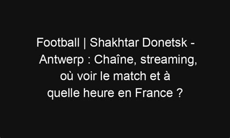 Football Shakhtar Donetsk Antwerp Chaîne streaming où voir le