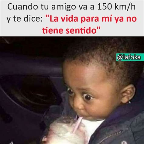 Cuando Tu Amigo Va A Km H Y Te Dice La Vida Para M Ya No Tiene