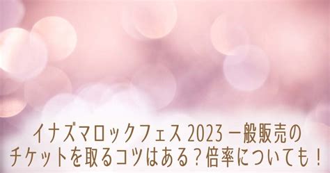 イナズマロックフェス2023一般販売のチケットを取るコツはある？倍率についても！ Moosic Lab