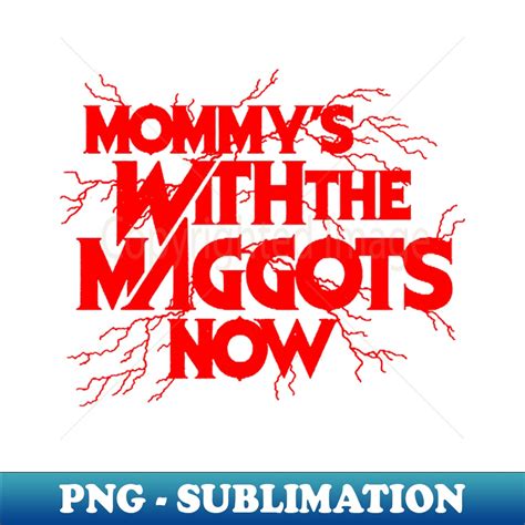 Mommys With The Maggots Now PNG Transparent Digital Downlo Inspire