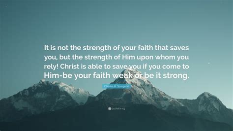 Charles H Spurgeon Quote It Is Not The Strength Of Your Faith That