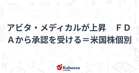 アビタ・メディカルが上昇 Fdaから承認を受ける＝米国株個別 株探かぶたん｜米国株