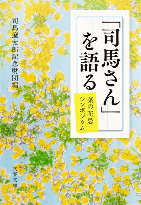 司馬遼太郎生誕100年！ 菜の花忌シンポ『「司馬さん」を語る 菜の花忌シンポジウム』司馬遼太郎記念財団編 文春文庫