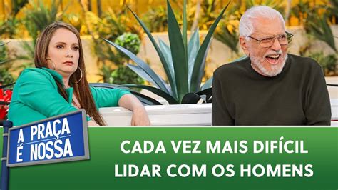 Cada vez mais difícil lidar os homens A Praça É Nossa 28 03 24