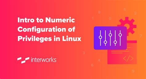 Intro To Numeric Configuration Of Privileges In Linux Interworks