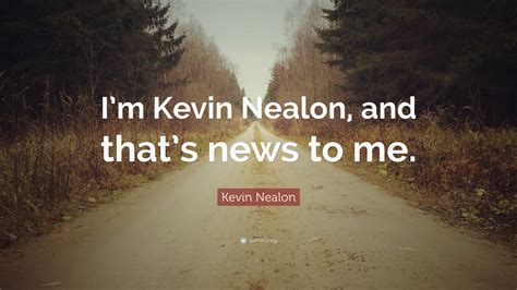 Kevin Nealon Quote Im Kevin Nealon And Thats News To Me”