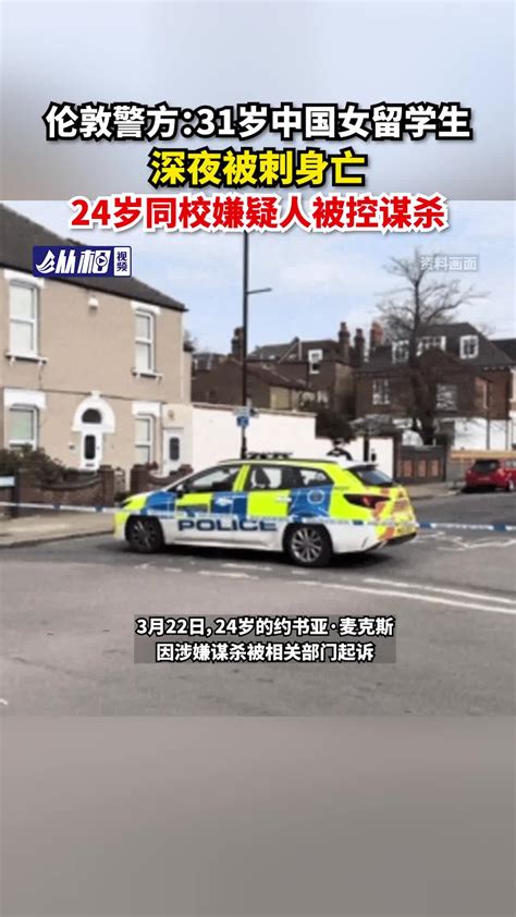 伦敦警方：31岁中国女留学生深夜被刺身亡，24岁同校嫌疑人被控谋杀家属红星被害人