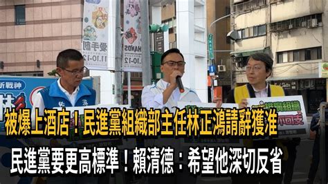 被爆上酒店！民進黨組織部主任林正鴻請辭獲准 賴清德：望他深切反省－民視新聞 Youtube