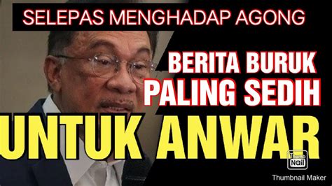 Selepas Menghadap Agong Berita Paling Buruk Dan Sedih Untuk Anwar