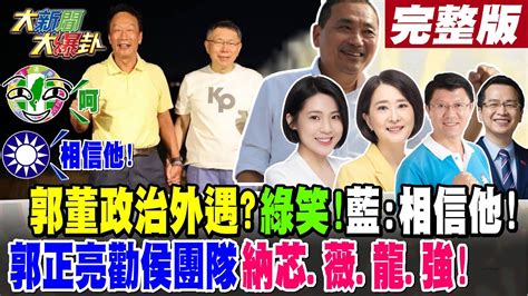 【大新聞大爆卦 中】郭董政治外遇 綠笑 藍相信他郭正亮勸侯團隊納芯薇龍強hotnewstalk 完整版 20230531