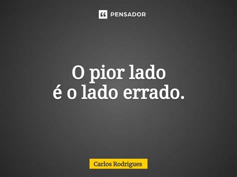 ⁠o Pior Lado é O Lado Errado Carlos Rodrigues Pensador