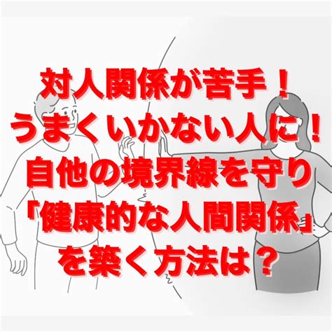 対人関係がうまくいかない人に！ 境界線を守り「健康的な人間関係」を築く方法 Smurt Beauty Lifes美しい心と身体で心身共に