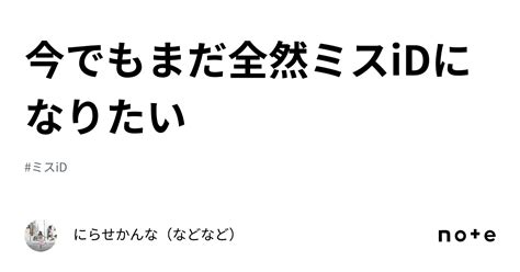 今でもまだ全然ミスidになりたい｜にらせかんな（などなど）