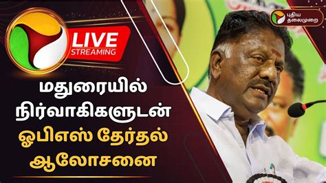 🔴live மதுரையில் நிர்வாகிகளுடன் ஓபிஎஸ் தேர்தல் ஆலோசனை Ops Ops Ptd