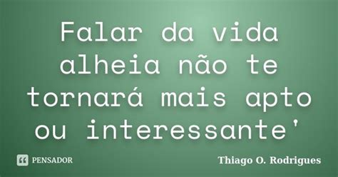 Falar da vida alheia não te tornará Thiago O Rodrigues Pensador