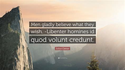 Julius Caesar Quote “men Gladly Believe What They Wish Libenter Homines Id Quod Volunt Credunt ”