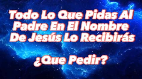 Todo Lo Que Pidas Al Padre En El Nombre De Jesús Lo Recibirás Que