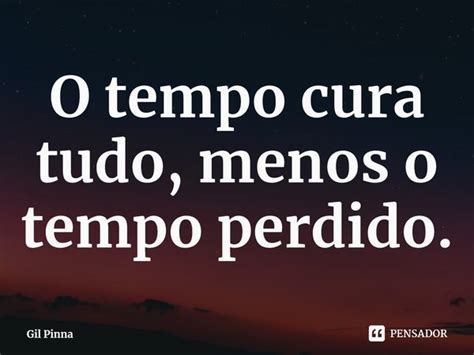 ⁠o Tempo Cura Tudo Menos O Tempo Gil Pinna Pensador