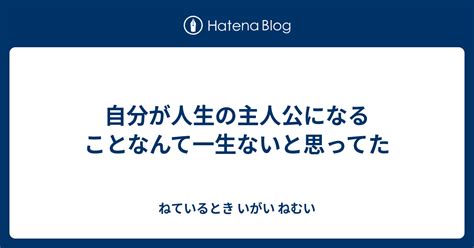 自分が人生の主人公になることなんて一生ないと思ってた ねているとき いがい ねむい