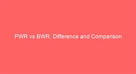 PWR vs BWR: Difference and Comparison