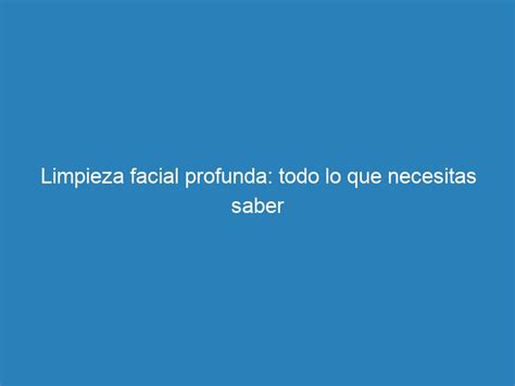 Limpieza Facial Profunda Todo Lo Que Necesitas Saber Mecna