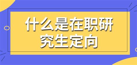 什么是在职研究生定向？ 在职研究生教育信息网