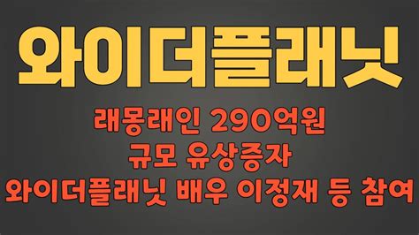 와이더플래닛 필수시청 래몽래인 290억원 규모 유상증자 와이더플래닛 배우 이정재 등 참여 Youtube