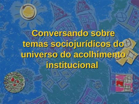 PPT Conversando sobre temas sociojurídicos do universo do acolhimento