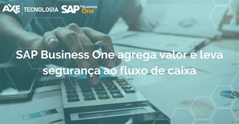 Sap Business One Agrega Valor E Leva Seguran A Ao Fluxo De Caixa Axe