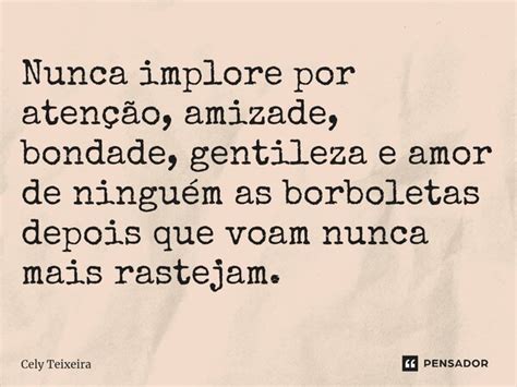 ⁠nunca Implore Por Atenção Amizade Cely Teixeira Pensador