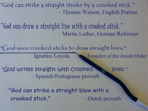 "God can use a crooked stick to draw a straight line." "The most ...