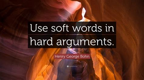 Henry George Bohn Quote Use Soft Words In Hard Arguments