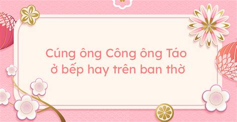 Cúng ông Công ông Táo ở đâu Cúng 23 tháng Chạp ở bếp hay trên ban thờ