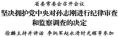 省委常委会召开会议 坚决拥护党中央对孙志刚进行纪律审查和监察调查的决定政治贵州严重